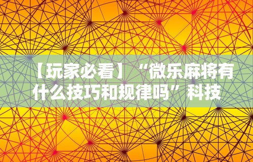 【玩家必看】“微乐麻将有什么技巧和规律吗”科技辅助神器手机版
