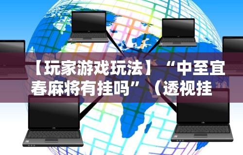 【玩家游戏玩法】“中至宜春麻将有挂吗”（透视挂）辅助神器教程
