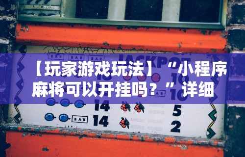 【玩家游戏玩法】“小程序麻将可以开挂吗？”详细辅助教程分享