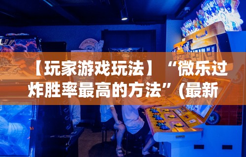 【玩家游戏玩法】“微乐过炸胜率最高的方法”(最新透视辅助上线)