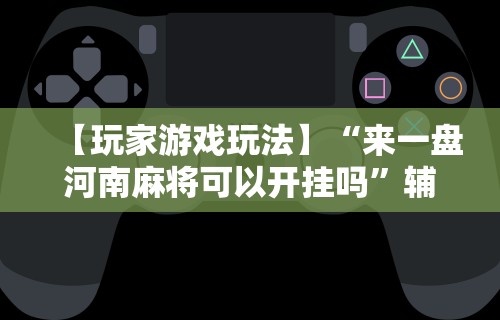 【玩家游戏玩法】“来一盘河南麻将可以开挂吗”辅助工具插件,揭秘技巧开挂