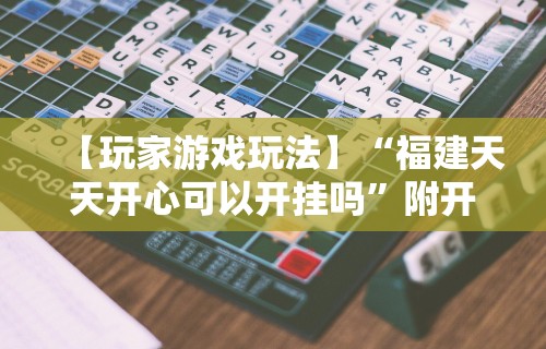 【玩家游戏玩法】“福建天天开心可以开挂吗”附开挂脚本详细步骤