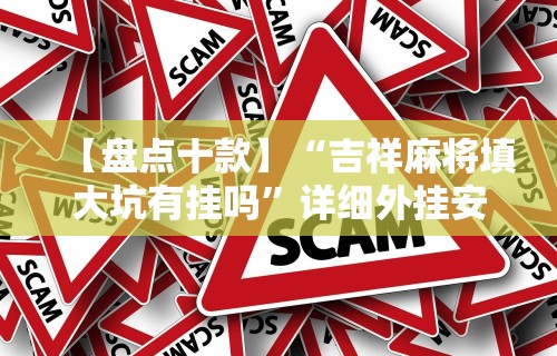 【盘点十款】“吉祥麻将填大坑有挂吗”详细外挂安装步骤