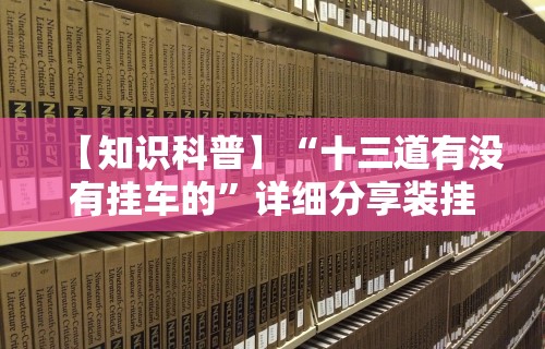 【知识科普】“十三道有没有挂车的”详细分享装挂步骤
