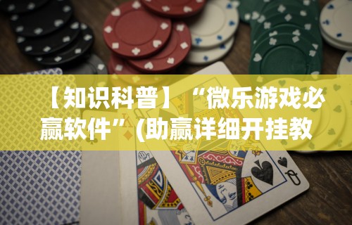【知识科普】“微乐游戏必赢软件”(助赢详细开挂教程)