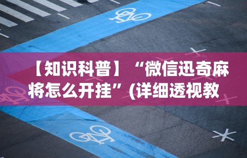 【知识科普】“微信迅奇麻将怎么开挂”(详细透视教程)