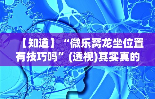 【知道】“微乐窝龙坐位置有技巧吗”(透视)其实真的有挂