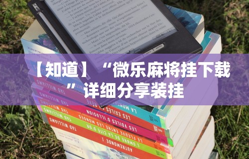 【知道】“微乐麻将挂下载”详细分享装挂