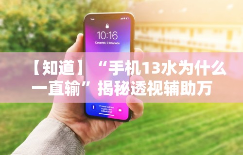 【知道】“手机13水为什么一直输”揭秘透视辅助万能挂用法