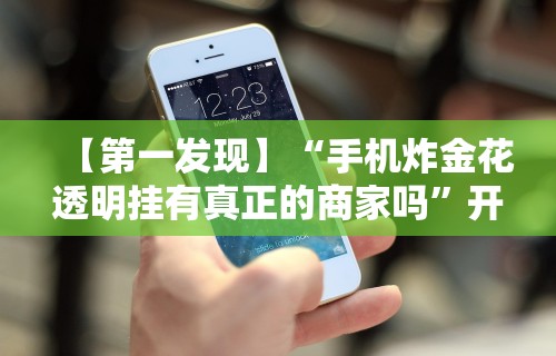 【第一发现】“手机炸金花透明挂有真正的商家吗”开挂辅助脚本+详细开挂