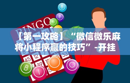 【第一攻略】“微信微乐麻将小程序赢的技巧”-开挂神器-包教包会
