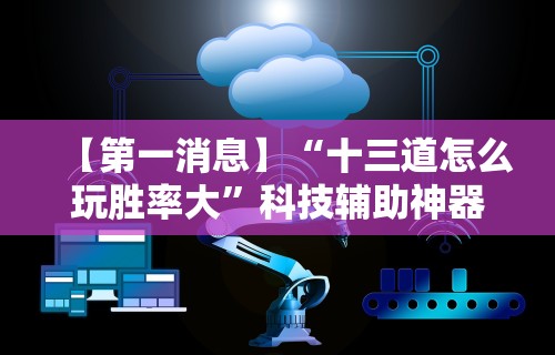 【第一消息】“十三道怎么玩胜率大”科技辅助神器手机版教程