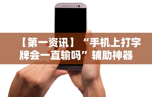 【第一资讯】“手机上打字牌会一直输吗”辅助神器插件下载