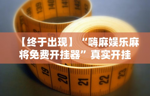 【终于出现】“嗨麻娱乐麻将免费开挂器”真实开挂技巧分享