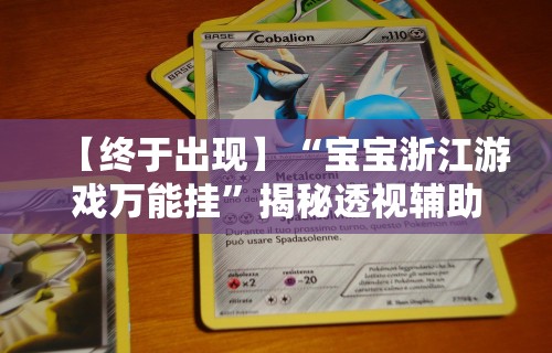 【终于出现】“宝宝浙江游戏万能挂”揭秘透视辅助万能挂