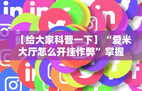【给大家科普一下】“爱米大厅怎么开挂作弊”掌握辅助功能必胜规则
