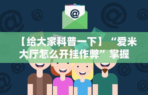 【给大家科普一下】“爱米大厅怎么开挂作弊”掌握辅助功能必胜规则