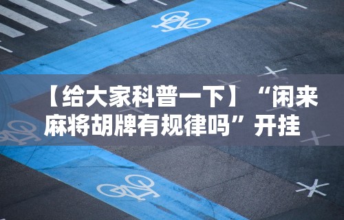 【给大家科普一下】“闲来麻将胡牌有规律吗”开挂辅助详细步骤
