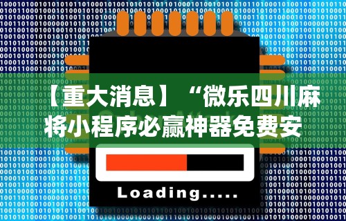【重大消息】“微乐四川麻将小程序必赢神器免费安”(外卦神器下载)