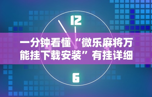 一分钟看懂“微乐麻将万能挂下载安装”有挂详细开挂教程