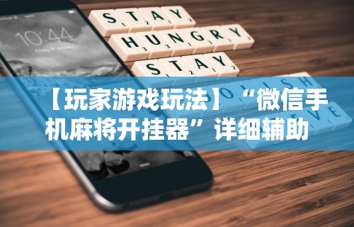 【玩家游戏玩法】“微信手机麻将开挂器”详细辅助软件教程