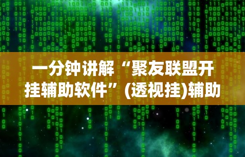一分钟讲解“聚友联盟开挂辅助软件”(透视挂)辅助透视教程
