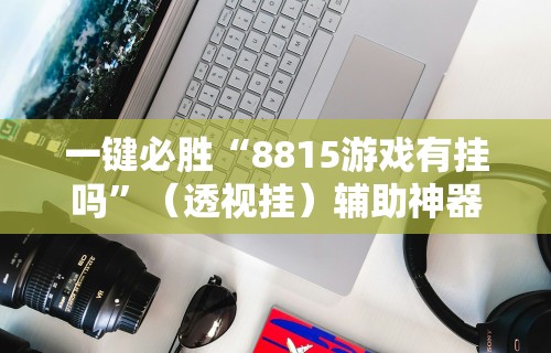 一键必胜“8815游戏有挂吗”（透视挂）辅助神器教程
