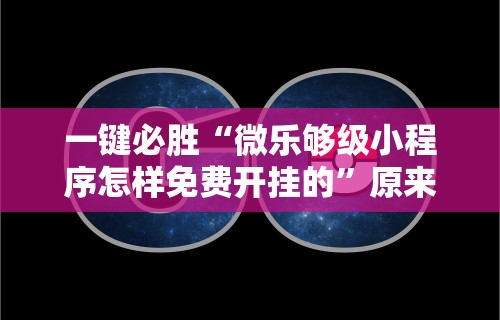 一键必胜“微乐够级小程序怎样免费开挂的”原来可以开挂