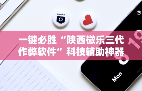 一键必胜“陕西微乐三代作弊软件”科技辅助神器手机版