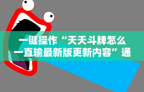 一键操作“天天斗牌怎么一直输最新版更新内容”通用版下载教程！