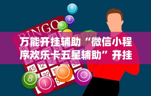 万能开挂辅助“微信小程序欢乐卡五星辅助”开挂(透视)辅助神器