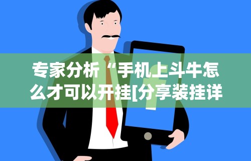 专家分析“手机上斗牛怎么才可以开挂[分享装挂详细步骤]