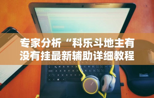 专家分析“科乐斗地主有没有挂最新辅助详细教程