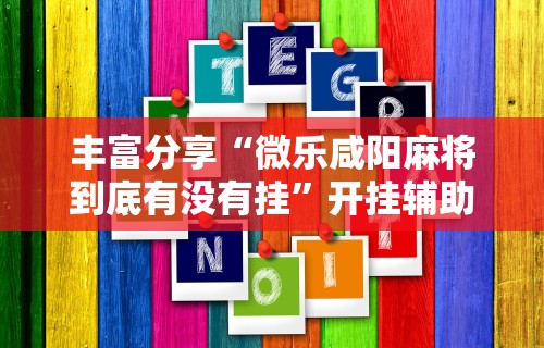 丰富分享“微乐咸阳麻将到底有没有挂”开挂辅助脚本+详细
