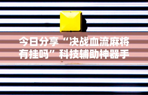 今日分享“决战血流麻将有挂吗”科技辅助神器手机版教程