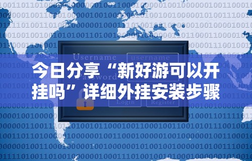今日分享“新好游可以开挂吗”详细外挂安装步骤