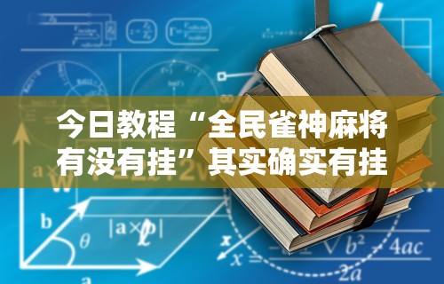 今日教程“全民雀神麻将有没有挂”其实确实有挂