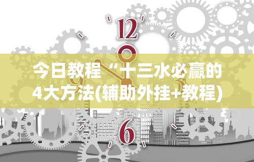 今日教程“十三水必赢的4大方法(辅助外挂+教程)
