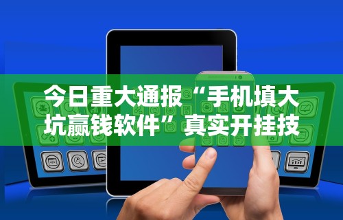 今日重大通报“手机填大坑赢钱软件”真实开挂技巧分享