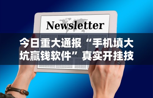 今日重大通报“手机填大坑赢钱软件”真实开挂技巧分享