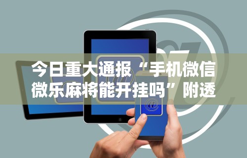 今日重大通报“手机微信微乐麻将能开挂吗”附透视挂详细教程