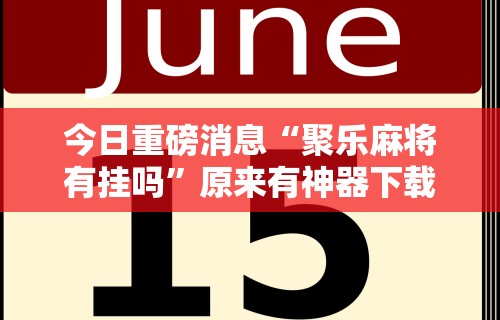今日重磅消息“聚乐麻将有挂吗”原来有神器下载！
