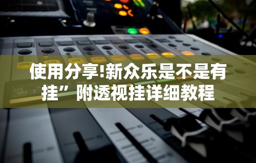 使用分享!新众乐是不是有挂”附透视挂详细教程