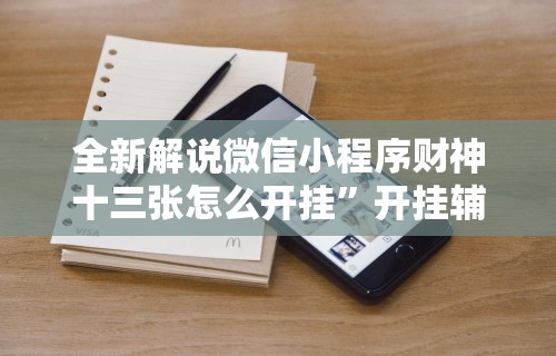 全新解说微信小程序财神十三张怎么开挂”开挂辅助脚本+详细开挂