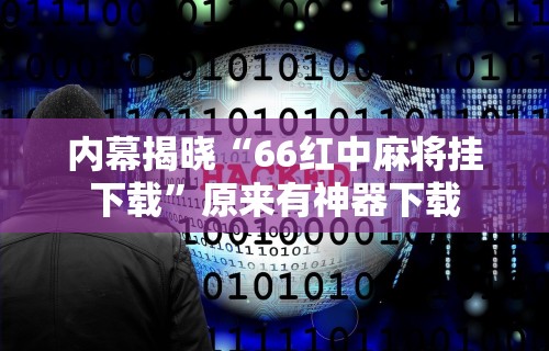 内幕揭晓“66红中麻将挂下载”原来有神器下载