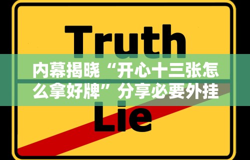 内幕揭晓“开心十三张怎么拿好牌”分享必要外挂教程
