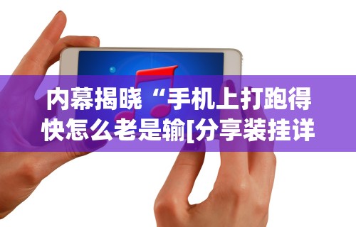 内幕揭晓“手机上打跑得快怎么老是输[分享装挂详细步骤]