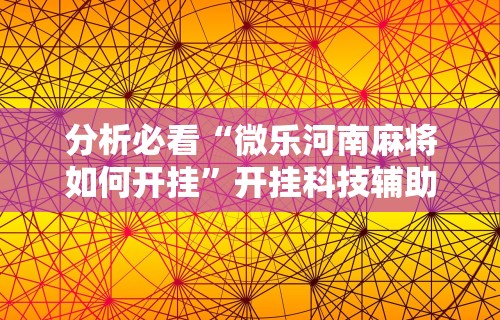 分析必看“微乐河南麻将如何开挂”开挂科技辅助神器手机