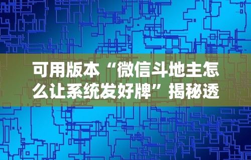 可用版本“微信斗地主怎么让系统发好牌”揭秘透视辅助万能挂