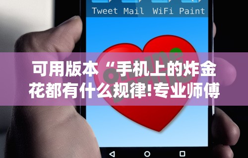 可用版本“手机上的炸金花都有什么规律!专业师傅带你一起了解(确实有挂)